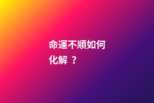 命運不順如何化解？